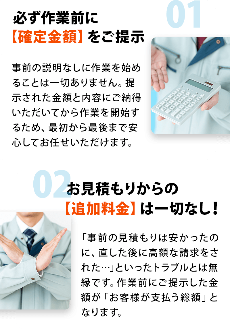 01必ず「作業前」に【確定金額】をご提示 02お見積もりからの【追加料金】は一切なし！